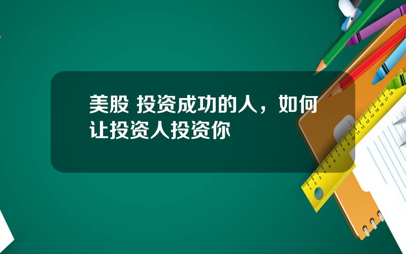 美股 投资成功的人，如何让投资人投资你